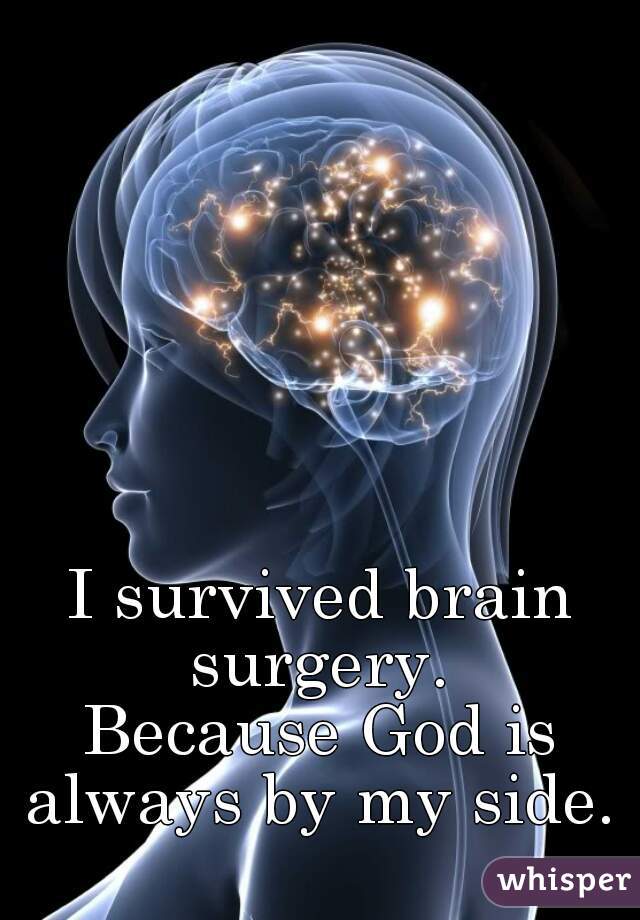 I survived brain surgery. 

Because God is always by my side. 