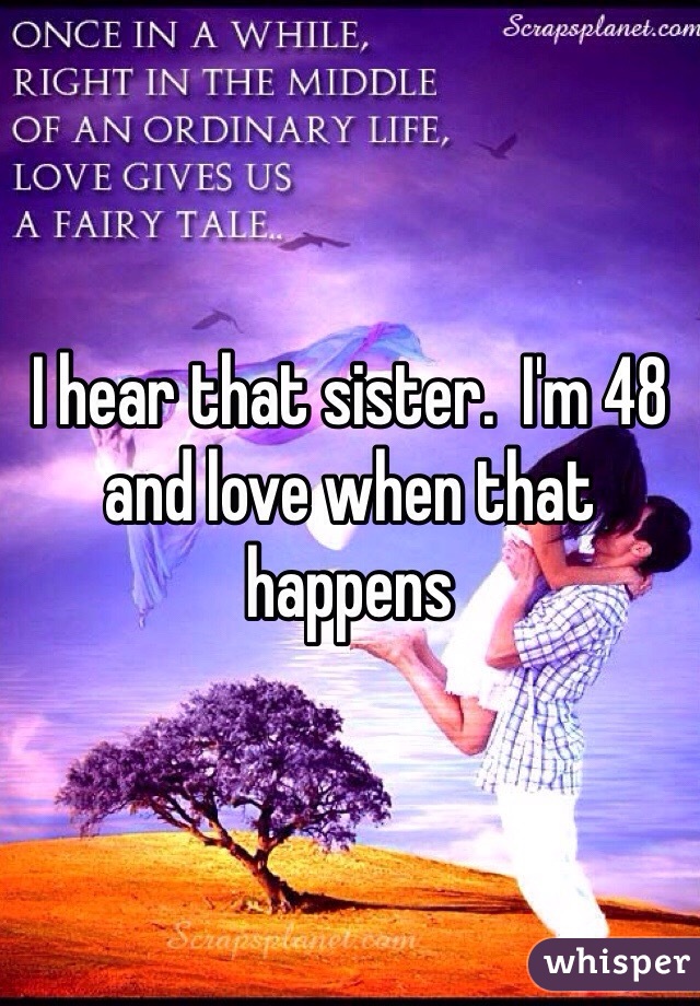 I hear that sister.  I'm 48 and love when that happens