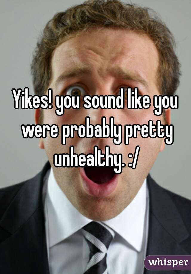 Yikes! you sound like you were probably pretty unhealthy. :/
