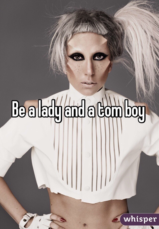 Be a lady and a tom boy 