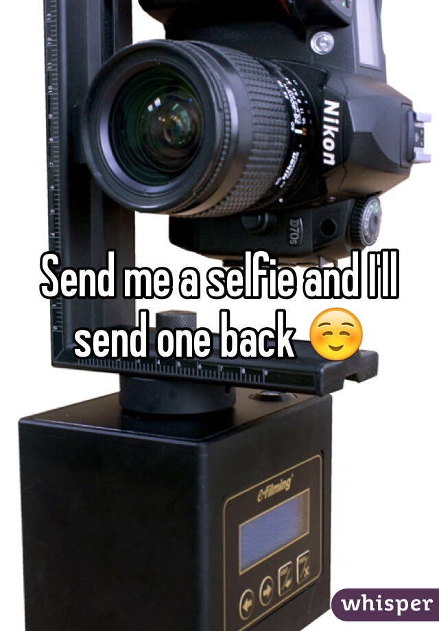 Send me a selfie and I'll send one back ☺️