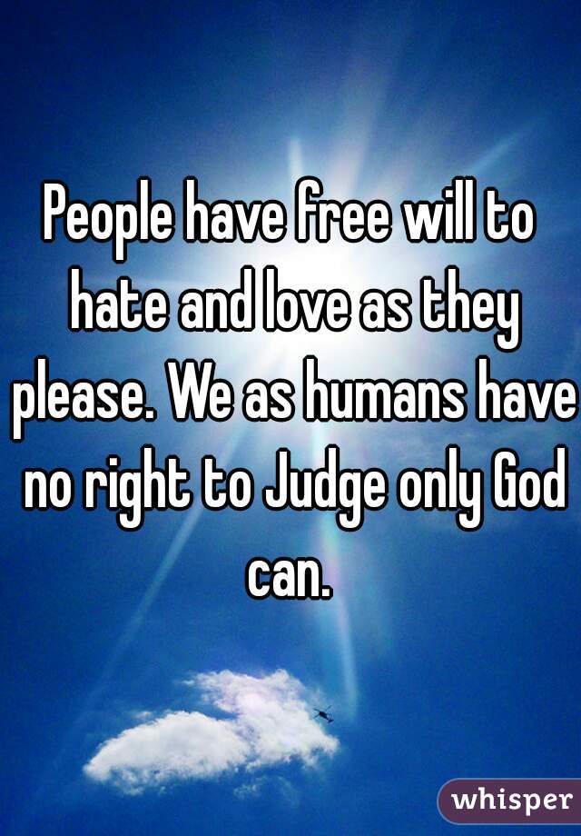 People have free will to hate and love as they please. We as humans have no right to Judge only God can. 