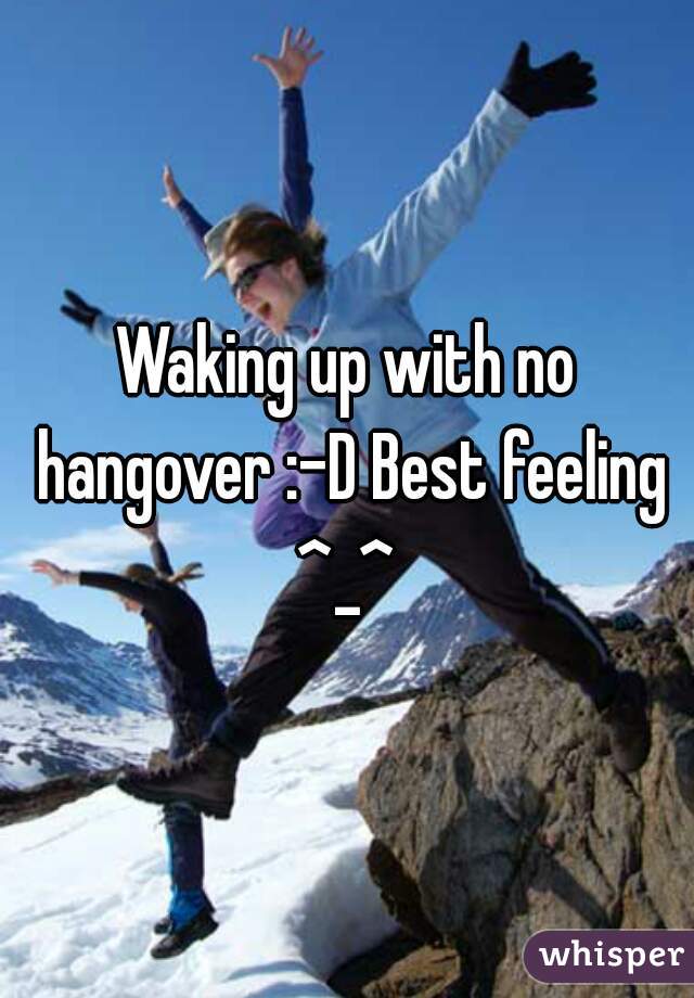 Waking up with no hangover :-D Best feeling ^_^ 