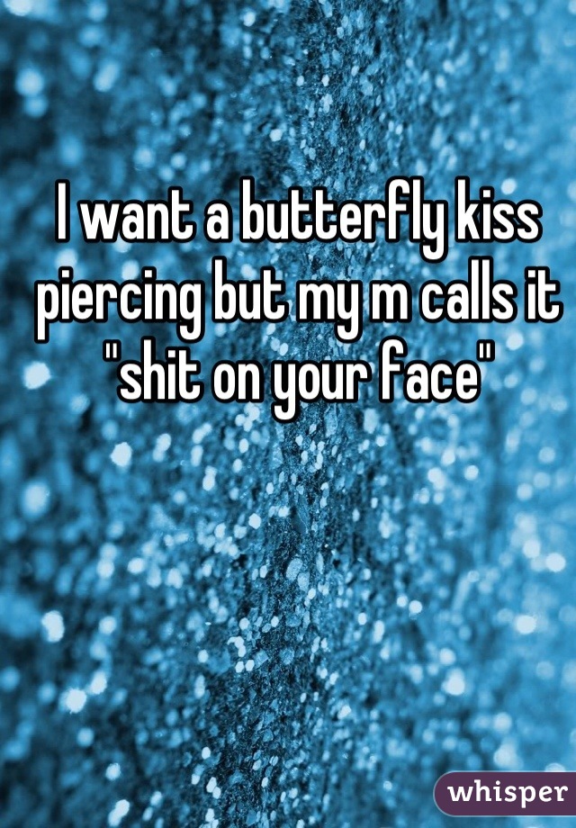 I want a butterfly kiss piercing but my m calls it "shit on your face"