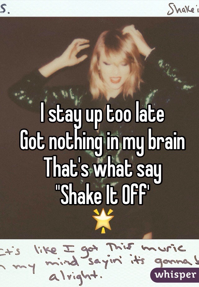 I stay up too late
Got nothing in my brain
That's what say
"Shake It Off'
🌟