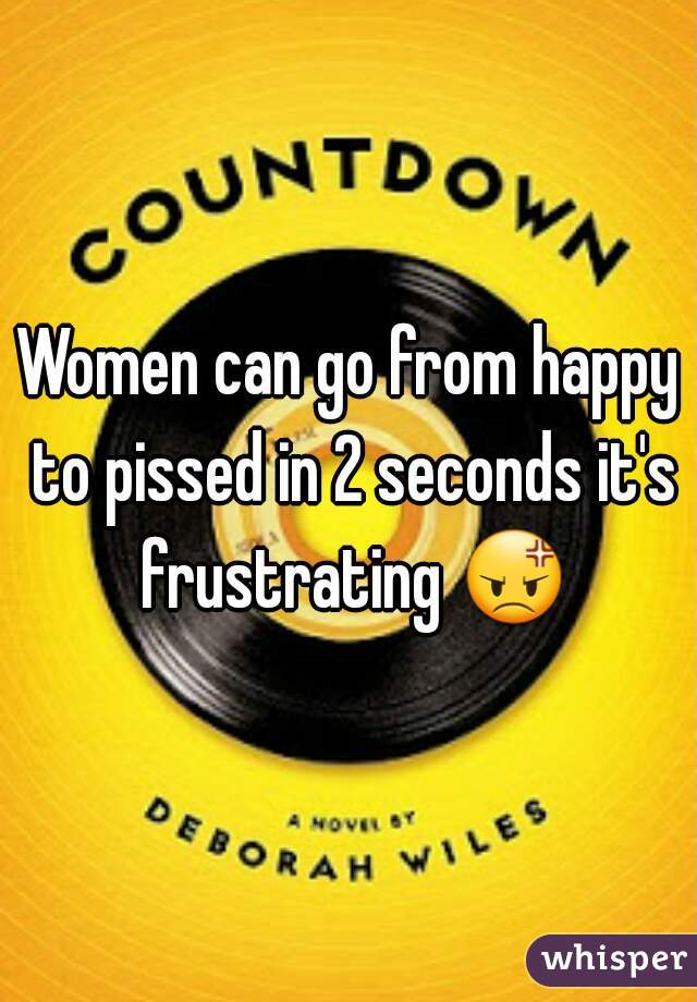 Women can go from happy to pissed in 2 seconds it's frustrating 😡 