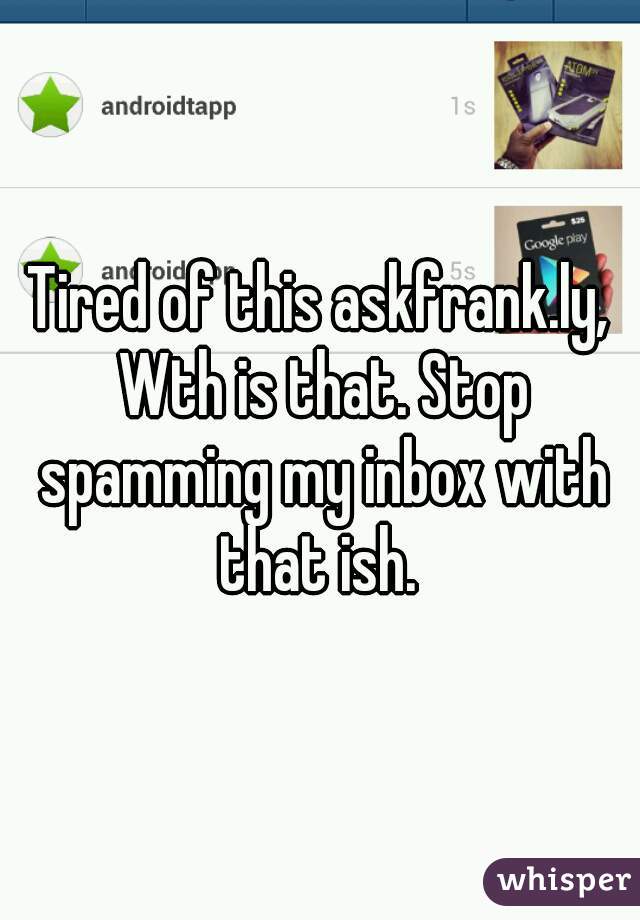 Tired of this askfrank.ly, Wth is that. Stop spamming my inbox with that ish. 