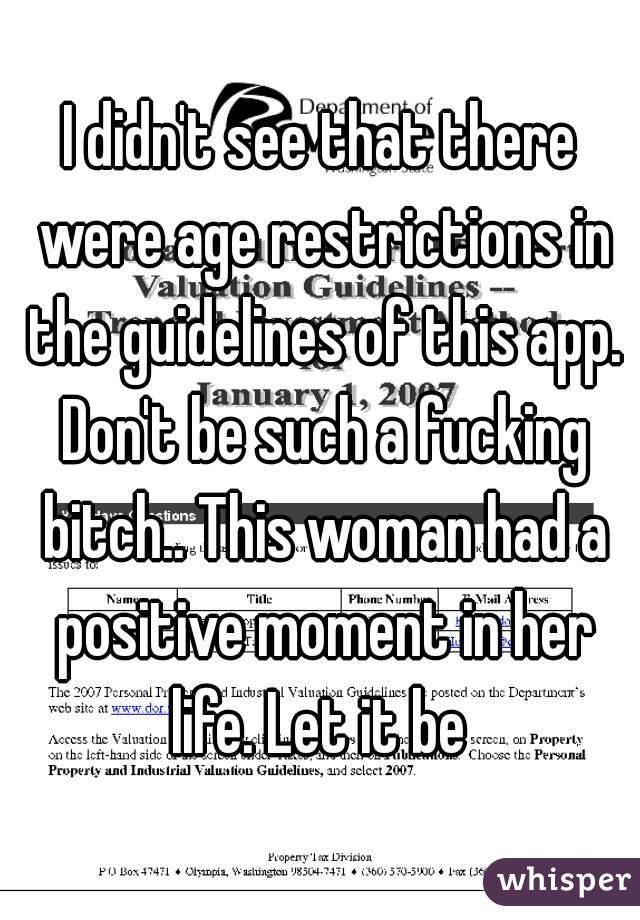 I didn't see that there were age restrictions in the guidelines of this app. Don't be such a fucking bitch.. This woman had a positive moment in her life. Let it be 