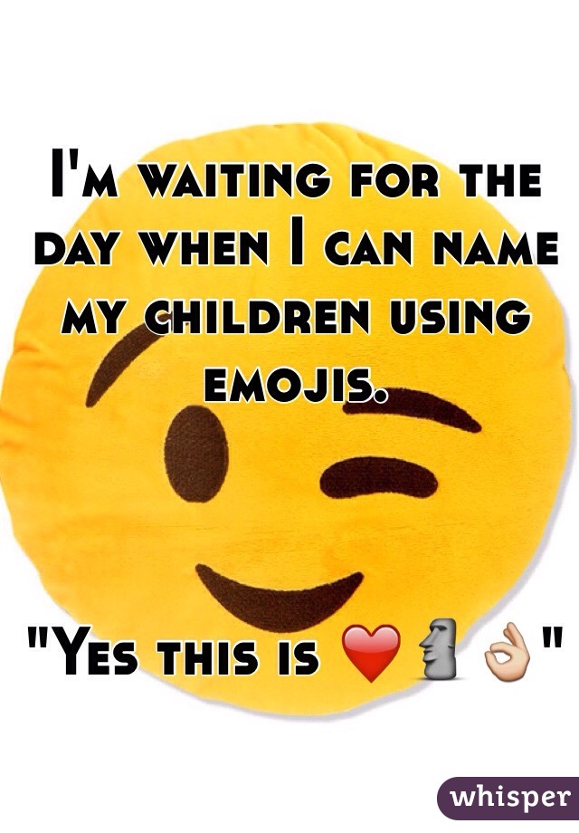 I'm waiting for the day when I can name my children using emojis. 
 


"Yes this is ❤️🗿👌"