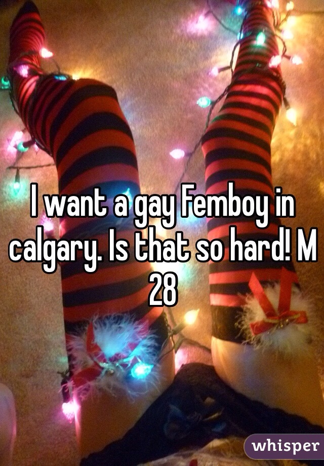 I want a gay Femboy in calgary. Is that so hard! M 28