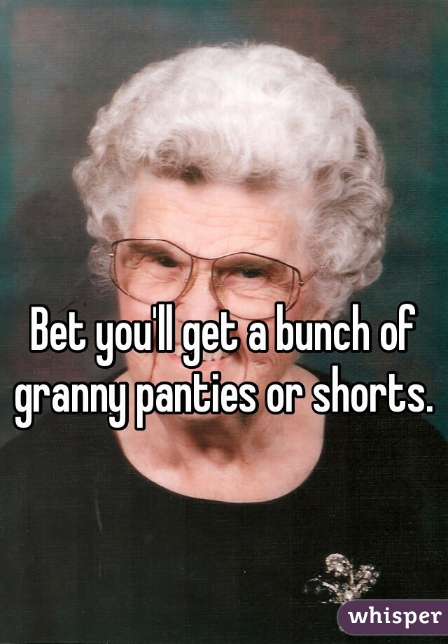 Bet you'll get a bunch of granny panties or shorts.