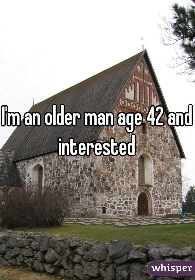 I'm an older man age 42 and interested 