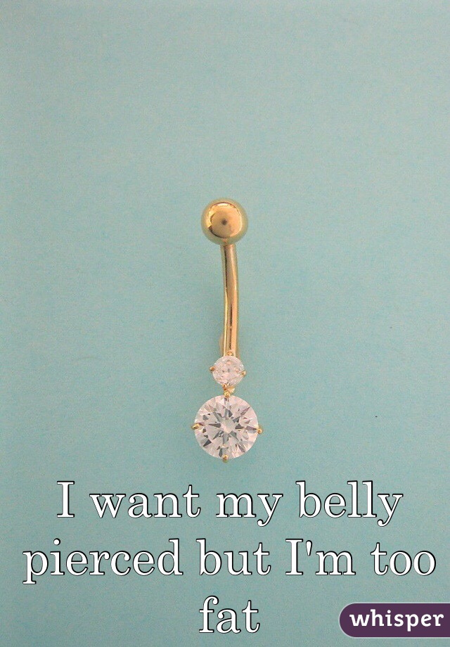 I want my belly pierced but I'm too fat