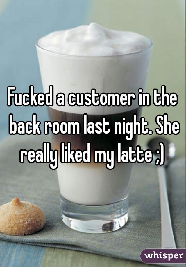 Fucked a customer in the back room last night. She really liked my latte ;) 
