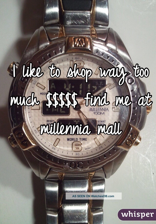 I like to shop way too much $$$$$ find me at millennia mall