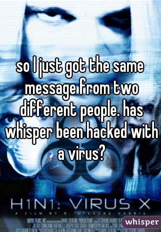 so I just got the same message from two different people. has whisper been hacked with a virus?