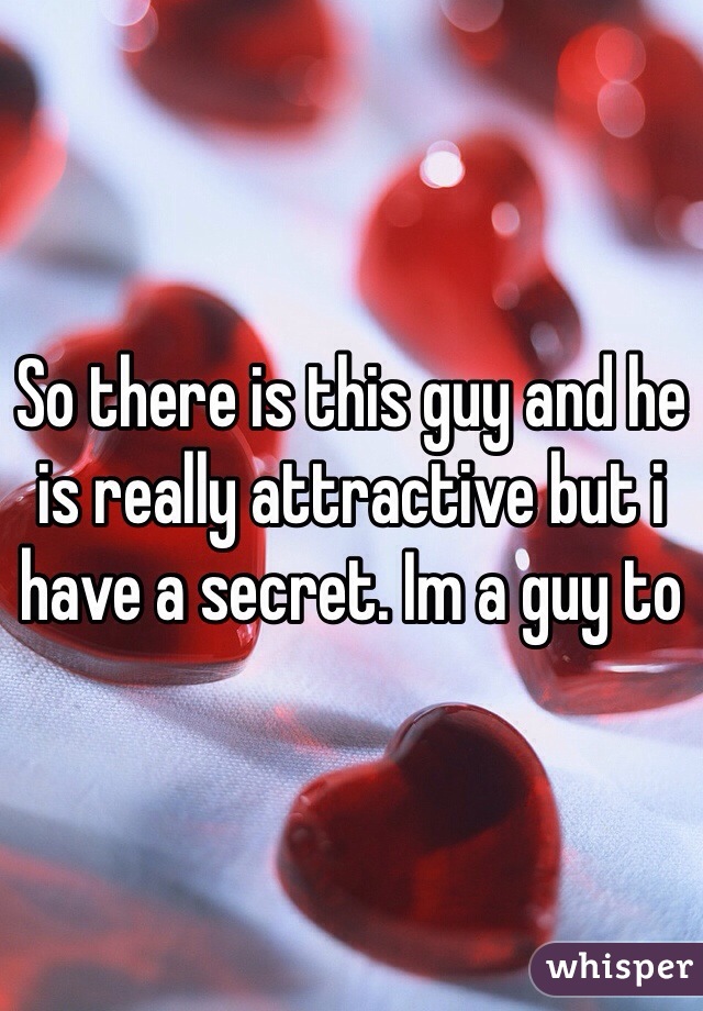 So there is this guy and he is really attractive but i have a secret. Im a guy to
