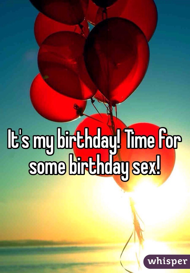 It's my birthday! Time for some birthday sex! 
