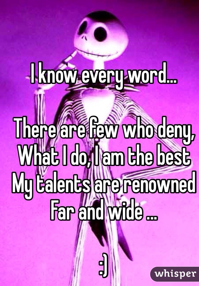 I know every word... 

There are few who deny,
What I do, I am the best
My talents are renowned
Far and wide ...

:)