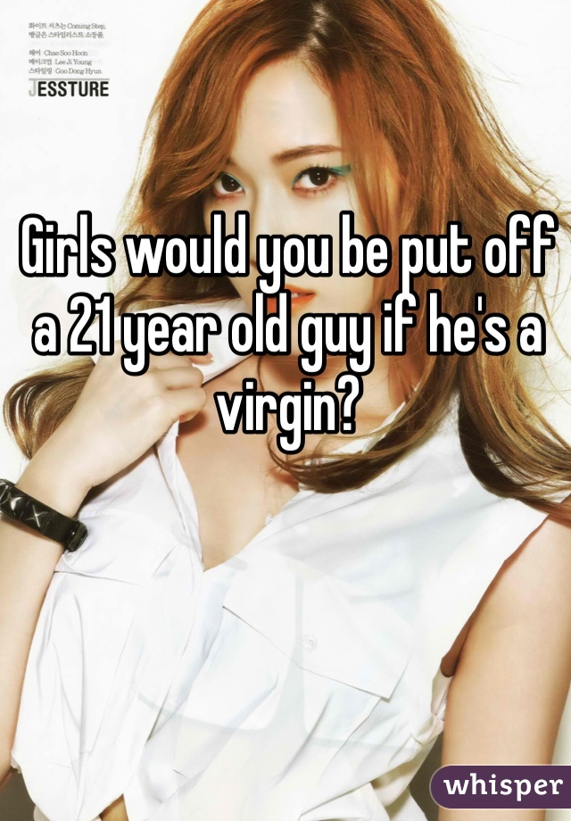 Girls would you be put off a 21 year old guy if he's a virgin?