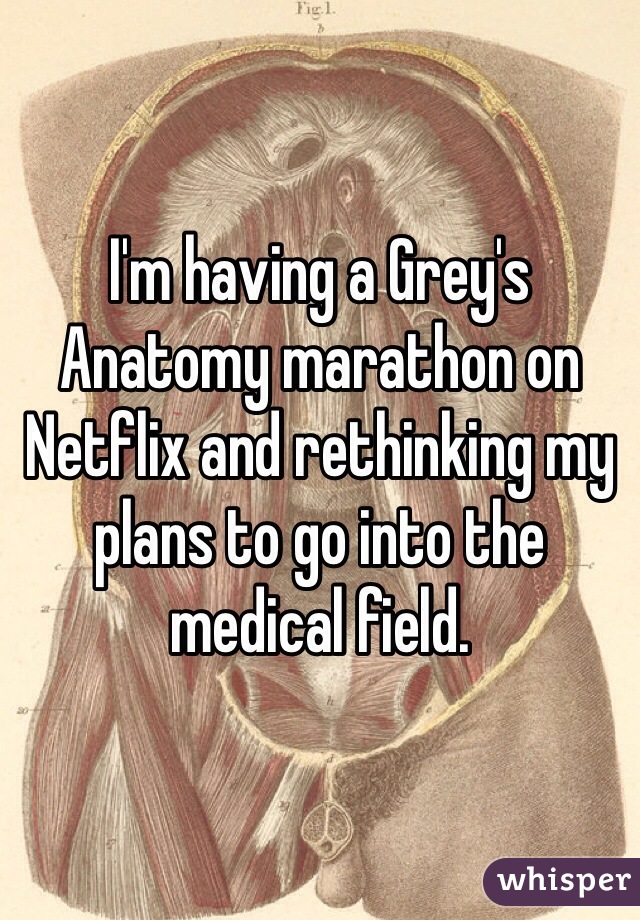 I'm having a Grey's Anatomy marathon on Netflix and rethinking my plans to go into the medical field. 