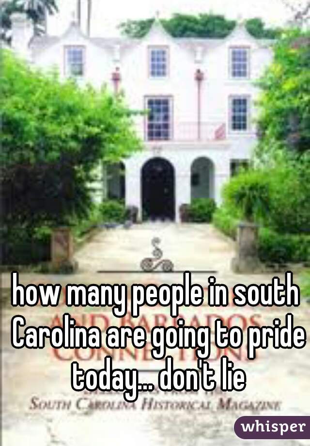 how many people in south Carolina are going to pride today... don't lie