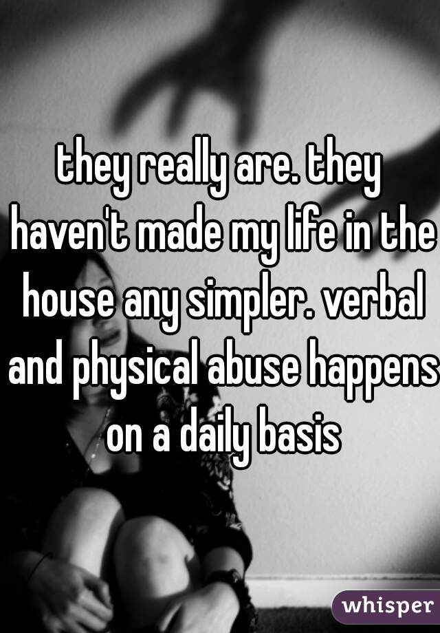 they really are. they haven't made my life in the house any simpler. verbal and physical abuse happens on a daily basis