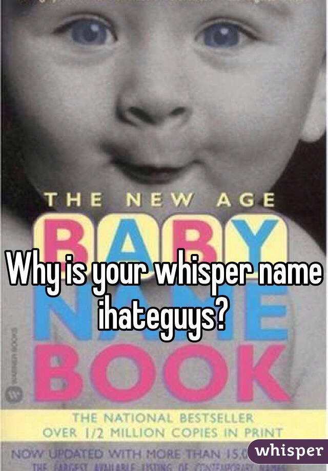 Why is your whisper name ihateguys? 