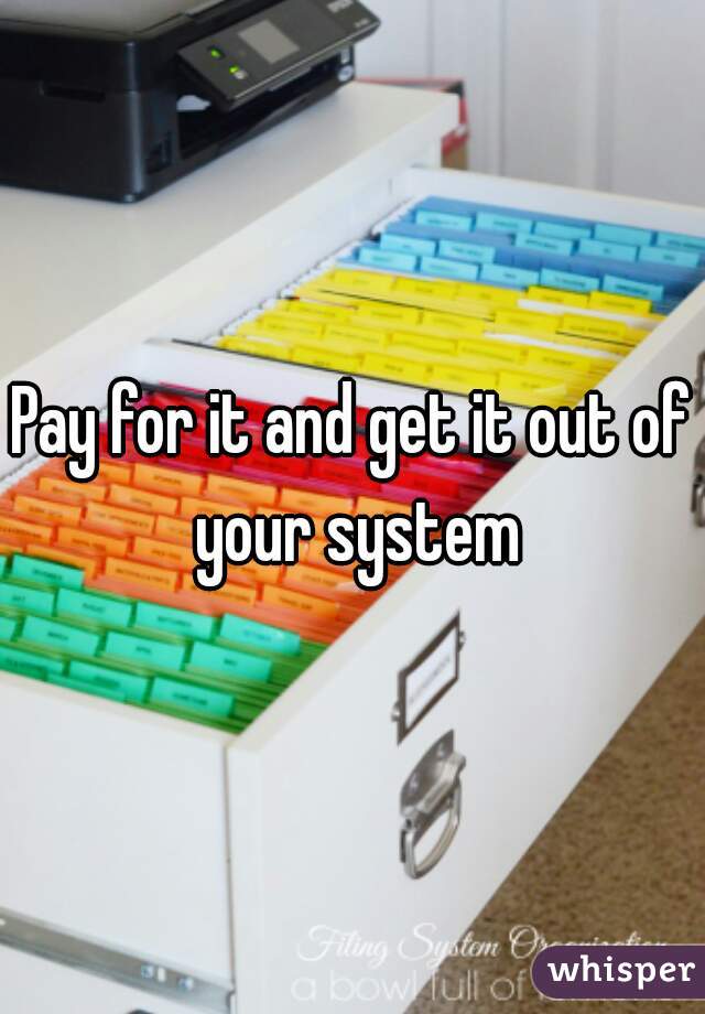 Pay for it and get it out of your system
