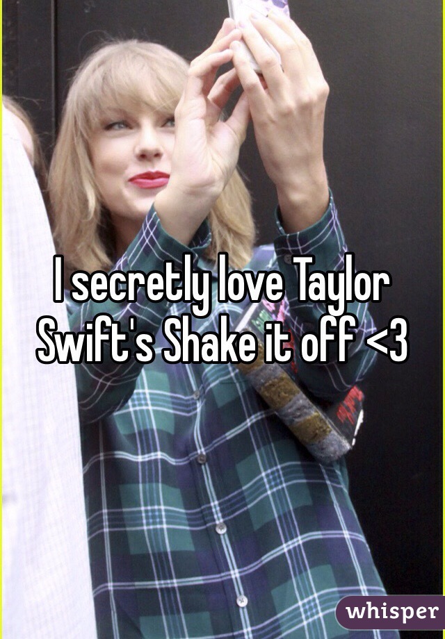 I secretly love Taylor Swift's Shake it off <3