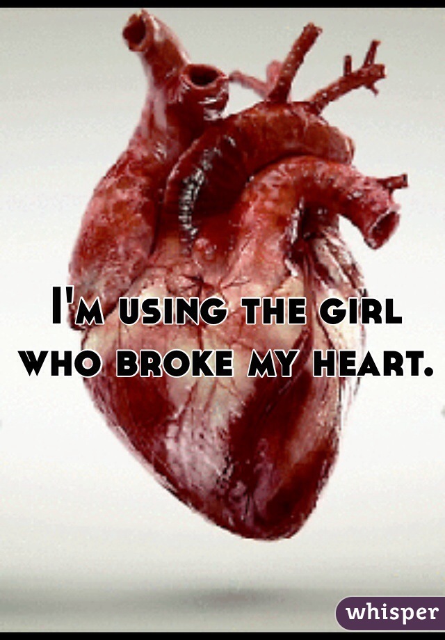 I'm using the girl who broke my heart. 