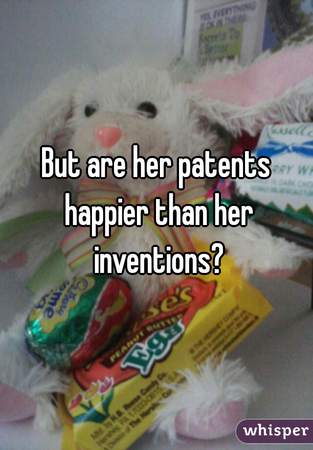 But are her patents happier than her inventions?