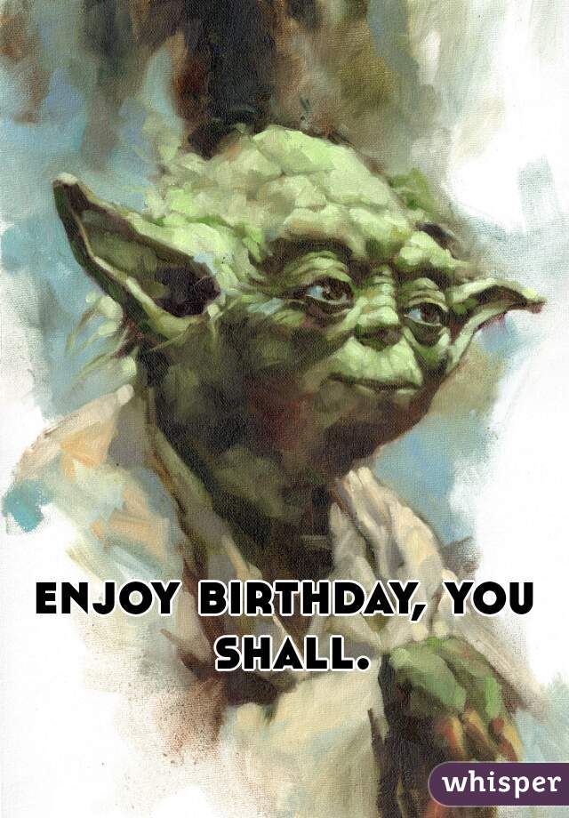 enjoy birthday, you shall.