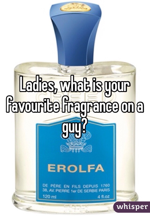 Ladies, what is your favourite fragrance on a guy?
