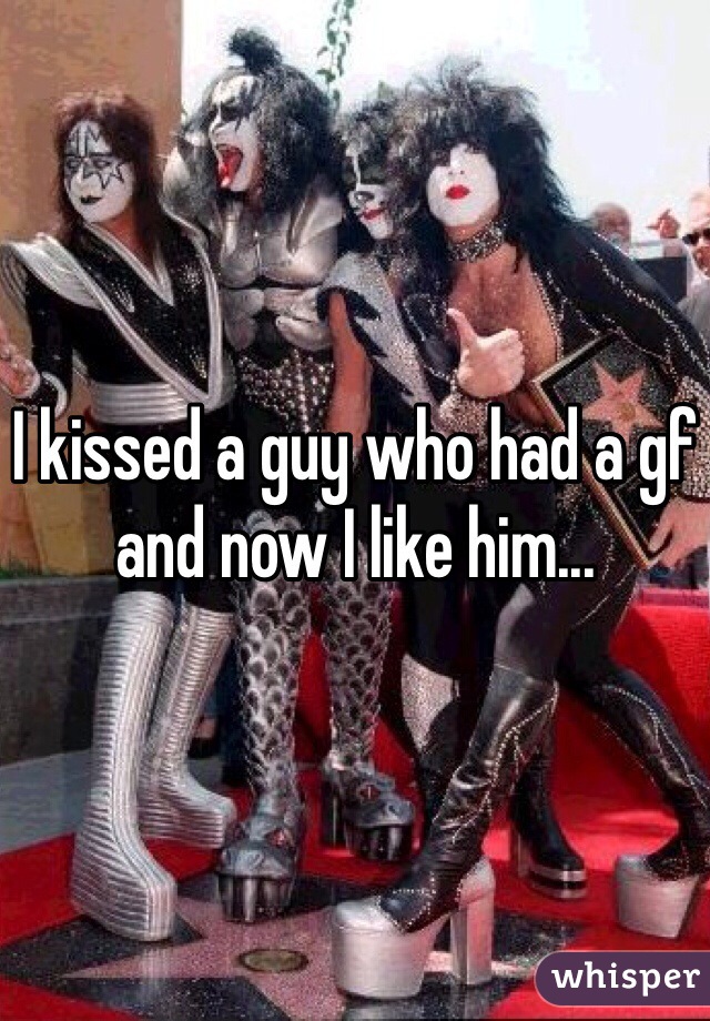 I kissed a guy who had a gf and now I like him...