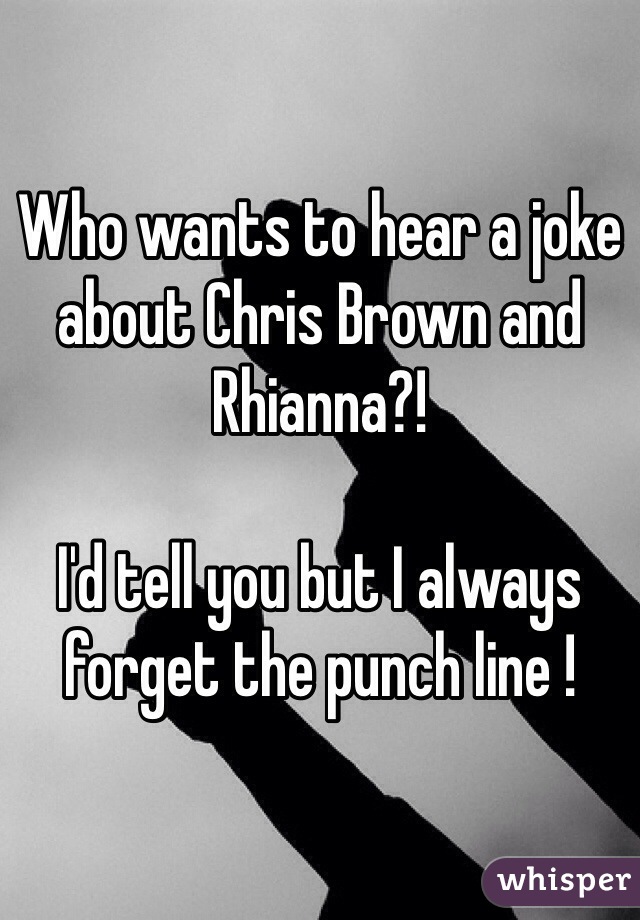Who wants to hear a joke about Chris Brown and Rhianna?!

I'd tell you but I always forget the punch line ! 