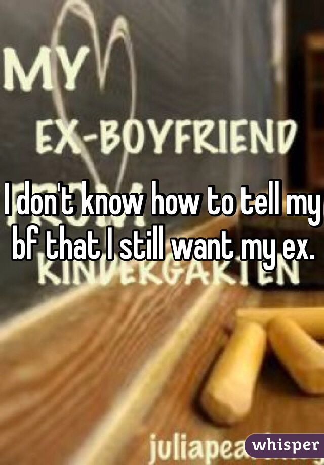 I don't know how to tell my bf that I still want my ex.