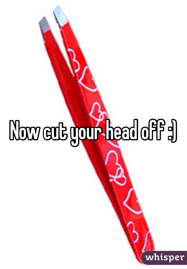 Now cut your head off :)