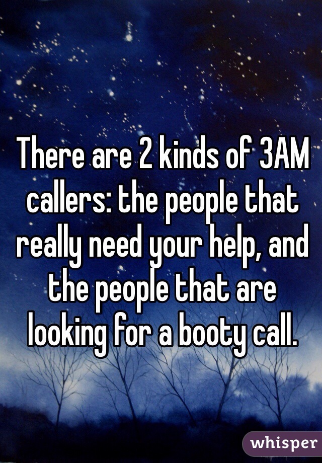There are 2 kinds of 3AM callers: the people that really need your help, and the people that are looking for a booty call. 