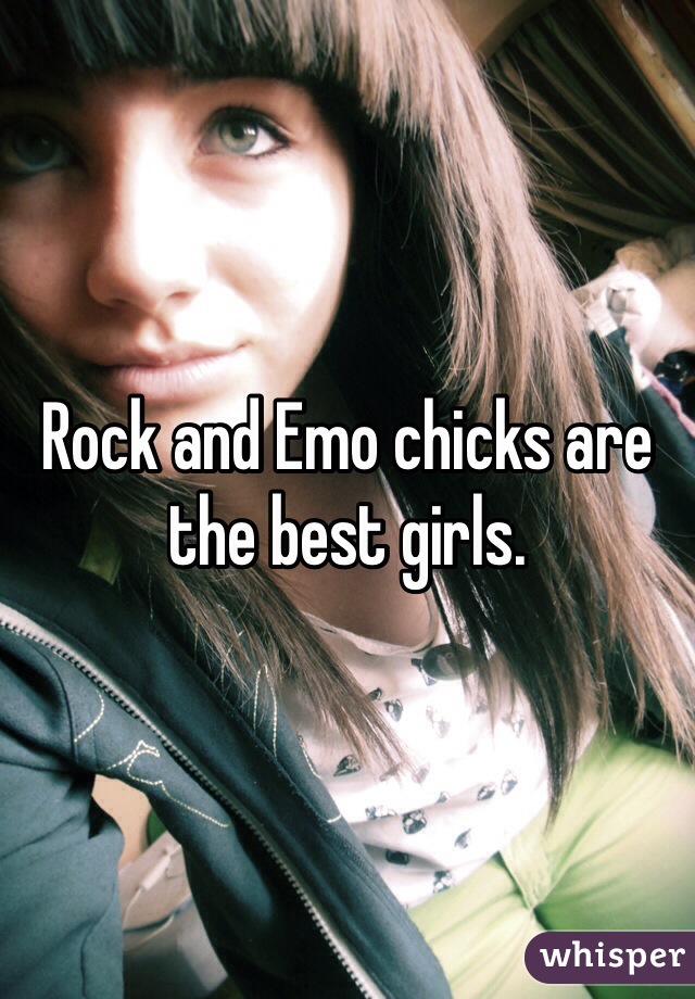 Rock and Emo chicks are the best girls.