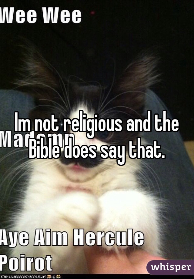 Im not religious and the Bible does say that. 