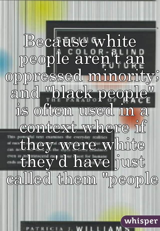Because white people aren't an oppressed minority; and "black people" is often used in a context where if they were white they'd have just called them "people"