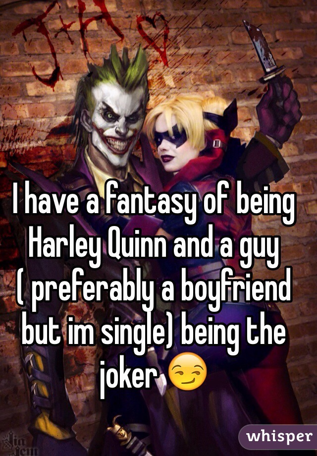I have a fantasy of being Harley Quinn and a guy ( preferably a boyfriend but im single) being the joker 😏