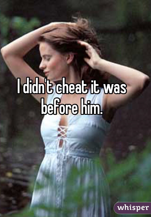 I didn't cheat it was before him. 