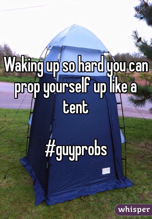 Waking up so hard you can prop yourself up like a tent 

#guyprobs