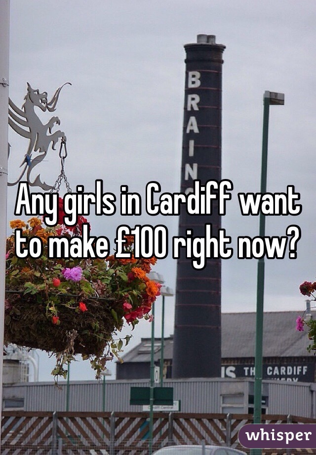 Any girls in Cardiff want to make £100 right now?
