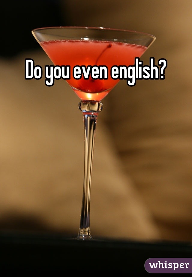 Do you even english?