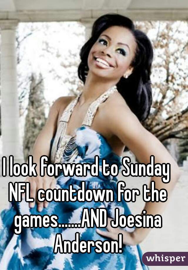 I look forward to Sunday NFL countdown for the games.......AND Joesina Anderson!