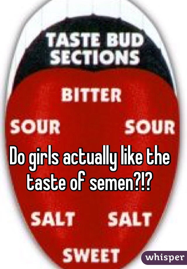 Do girls actually like the taste of semen?!?
