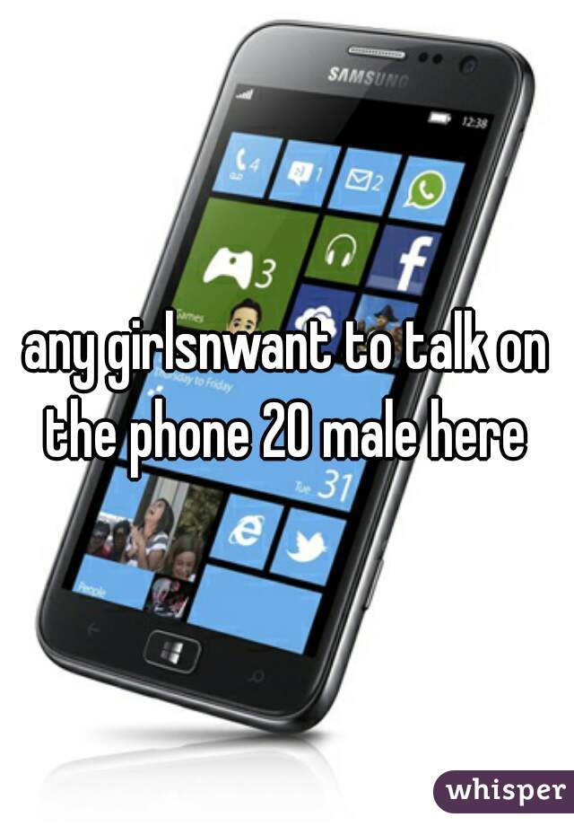 any girlsnwant to talk on the phone 20 male here 
